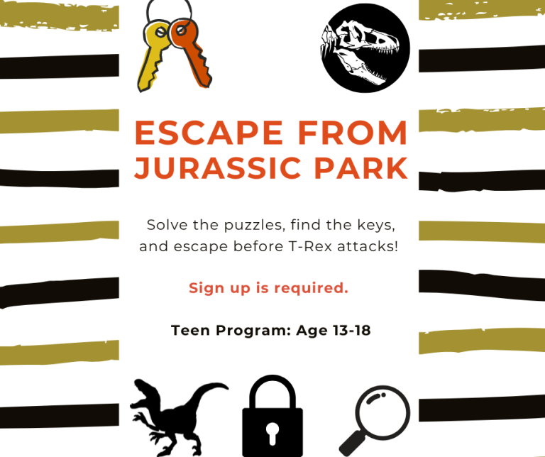 Escape From Jurassic Park Escape Room. Registration required. Ages 13-18 Saturday, July 25 at 1 PM.