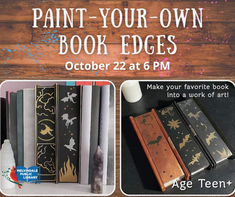 Paint Your Own Book Edges. October 22nd at 6 PM. Make your favorite book into a work of art! Age teen and up.